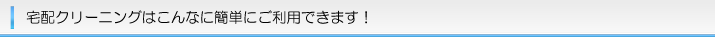 宅配クリーニングはこんなに簡単にご利用できます！